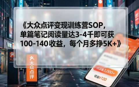 大众点评变现训练营SOP，单篇笔记阅读量达3-4千即可获100-140收益，每个月多挣5K+
