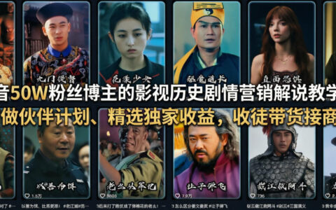 抖音50W粉丝博主的影视历史剧情营销解说教学，可做伙伴计划、精选独家收益，收徒带货接商单