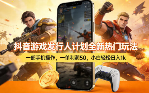 抖音游戏发行人计划全新热门玩法，一部手机操作，一单利润50，小白轻松日入1k【揭秘】