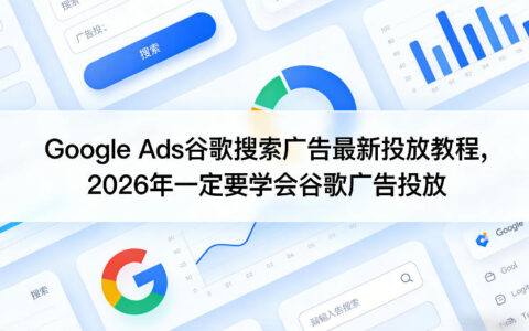 Google Ads谷歌搜索广告最新投放教程，2026年一定要学会谷歌广告投放
