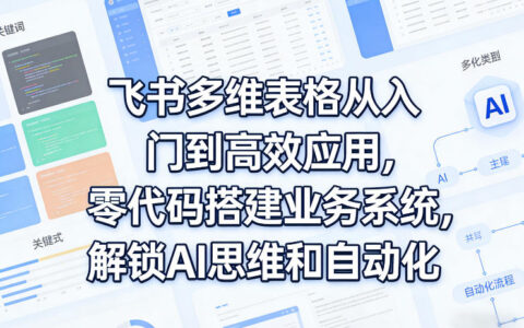 飞书多维表格从入门到高效应用，零代码搭建业务系统，解锁AI思维和自动化