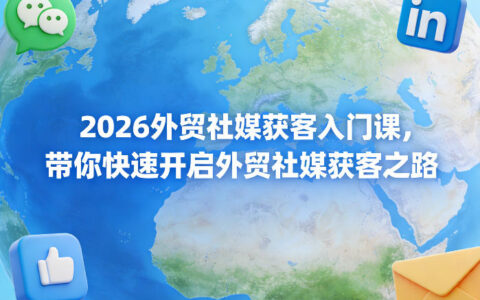 2026外贸社媒获客入门课，带你快速开启外贸社媒获客之路