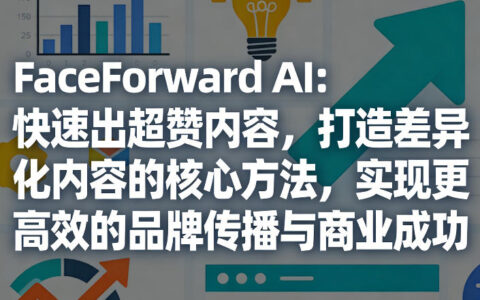 FaceForward AI：快速出超赞内容，打造差异化内容的核心方法，实现更高效的品牌传播与商业成功