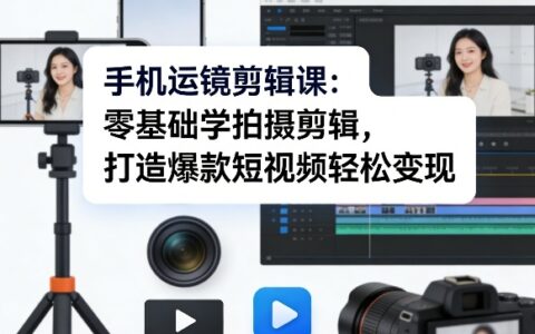 手机运镜剪辑课：零基础学拍摄剪辑，打造爆款短视频轻松变现