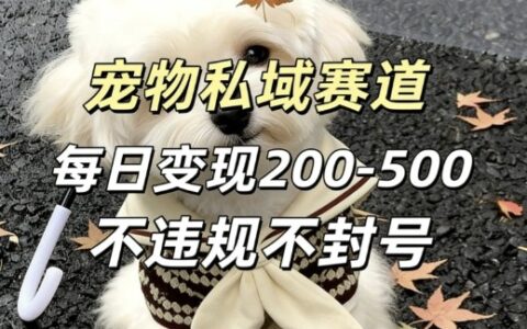 私域宠物项目赛道，单日变现2-5张，每天都可操作不违规不封号