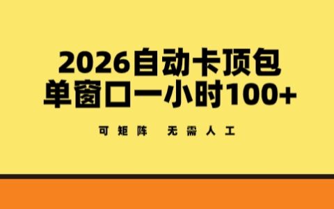 2026自动卡顶包玩法，单窗口一小时100+，可矩阵操作，无需人工【揭秘】