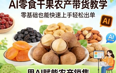 AI零食干果农产带货教学，零基础也能快速上手轻松出单，用AI赋能农产销售