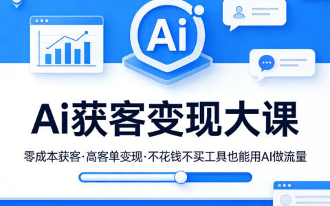 Ai获客变现大课，零成本获客，高客单变现，不花钱不买工具也能用AI做流量