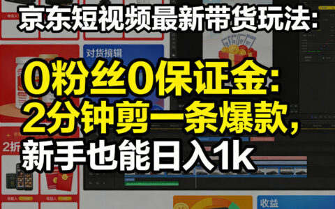 京东短视频最新带货玩法，0粉丝0保证金，2分钟剪一条爆款，新手也能日入1k+【揭秘】