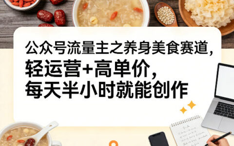 公众号流量主之养身美食赛道，轻运营+高单价，每天半小时就能创作