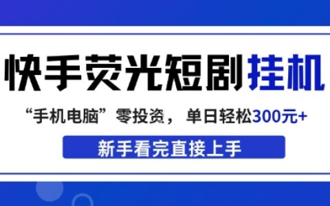 快手荧光短剧挂G项目，无脑操作，单日一天轻松300+，看完直接上手【揭秘】