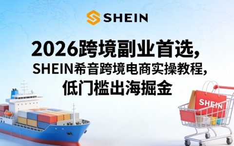 2026跨境副业首选，SHEIN希音跨境电商实操教程，低门槛出海掘金