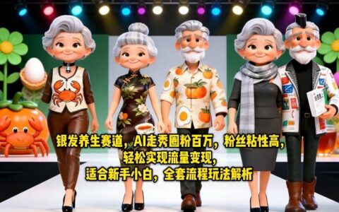 银发养生赛道，AI走秀圈粉百万，粉丝粘性高，轻松实现流量变现，适合新手小白，全套流程玩法解析