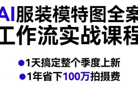 AI服装模特图全案工作流实战课程，1天搞定整个季度上新，1年省下100W拍摄费