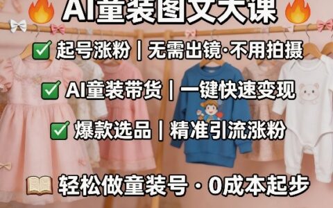 AI童装图文剪辑，某社群童装图文大课，起号涨粉、AI童装带货、爆款选品，无需出镜和拍摄