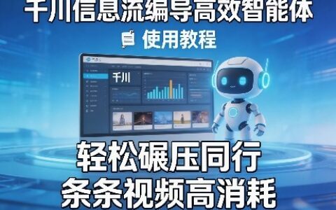 千川信息流编导高效智能体+使用教程，轻松碾压同行，实现条条视频高消耗