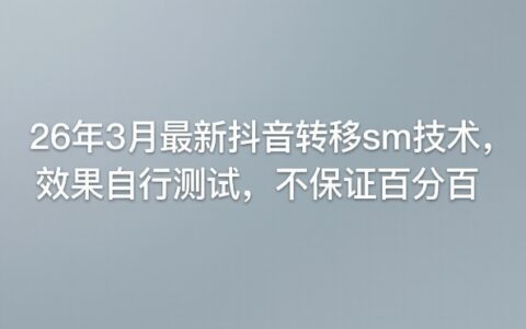 26年3月最新抖音转移sm技术，效果自行测试，不保证百分百