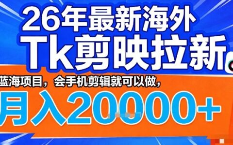 2026年最新海外Tk剪映拉新，蓝海项目，会手机剪辑就可以做，月入2W＋【揭秘】