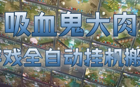 吸血鬼大肉！游戏全自动挂G搬砖，一台电脑开40个窗口日入500+，无需人工值守【揭秘】