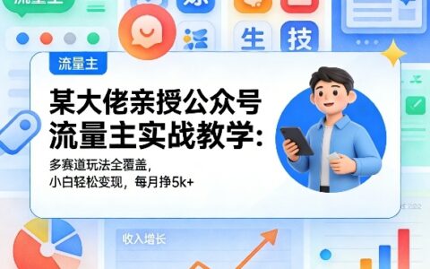 某大佬亲授公众号流量主实战教学：多赛道玩法全覆盖，小白轻松变现，每月多挣5k+