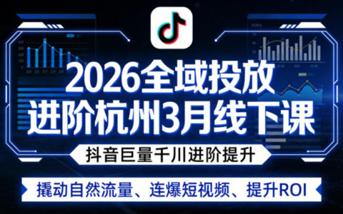 2026全域投放进阶杭州3月线下课，抖音巨量千川进阶提升，撬动自然流量、连爆短视频、提升ROI