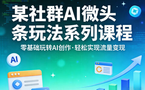 某社群的AI微头条玩法系列课程，零基础玩转AI创作，轻松实现流量变现
