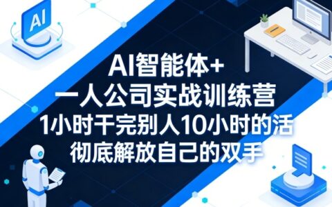 AI智能体+一人公司实战训练营，1小时干完别人10小时的活，彻底解放自己的双手