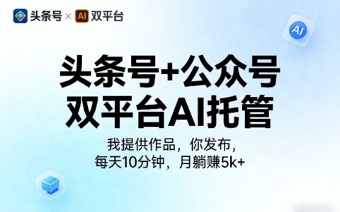 头条号+公众号双平台AI托管，我提供作品，你发布，每天10分钟，月躺賺5k+【揭秘】