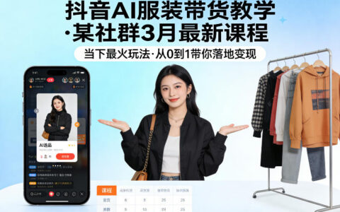 抖音AI服装带货教学，某社群3月最新课程，当下最火玩法，从0到1带你落地变现