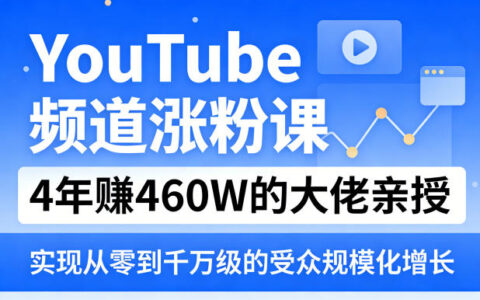 YouTube频道涨粉课，4年賺460W的大佬亲授，实现从零到千万级的受众规模化增长