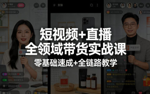 短视频+直播全领域带货实战课，零基础速成+全链路教学