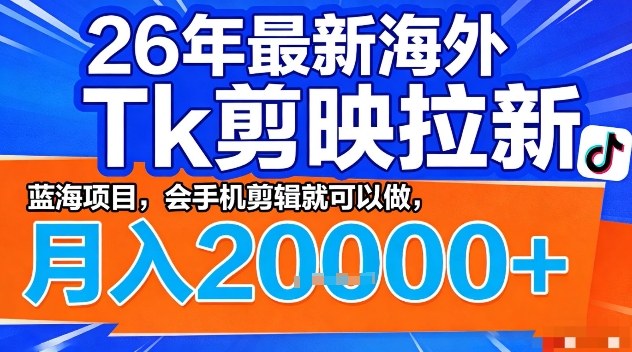 2026年最新海外Tk剪映拉新,蓝海项目,会手机剪辑就可以做,月入2W+【揭秘】