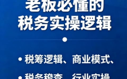 老板必懂的税务实操逻辑，从税筹规划到稽查应对，为企业稳健增长保驾护航
