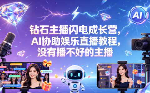 钻石主播闪电成长营，Al协助娱乐直播教程，没有播不好的主播