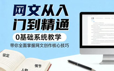 网文从入门到精通，0基础系统教学，带你全面掌握网文创作核心技巧