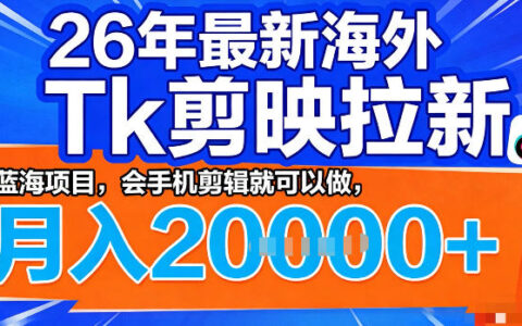 26年最新海外tk拉新掘金，蓝海项目，会手机剪辑就可以做，月入2w＋【揭秘】
