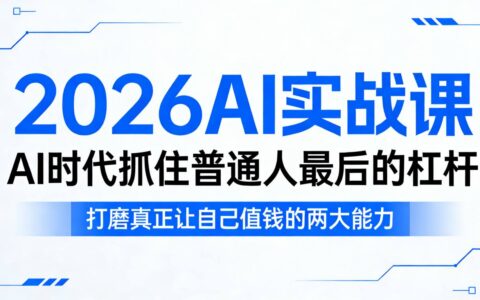 2026AI实战课，AI时代抓住普通人最后的杠杆，打磨真正让自己值钱的两大能力