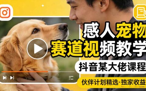 感人宠物赛道视频教学，抖音某大佬课程，可做伙伴计划精选独家收益
