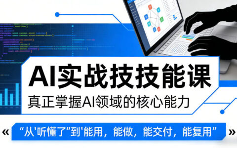 AI实战技能课，真正掌握AI领域的核心能力，把AI从”听懂了”变成”能用，能做，能交付，能复用