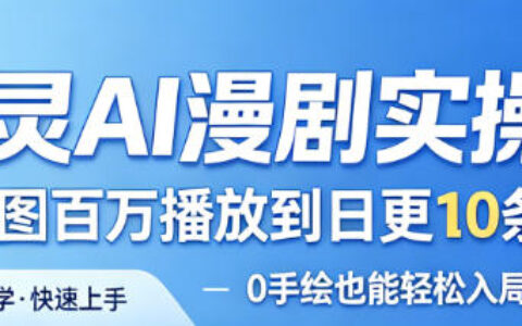 御灵AI漫剧实操课，从单图百万播放到日更10条爆款，0手绘也能轻松入局漫剧赛道