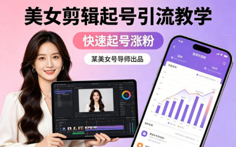 某美女号导师出品：美女剪辑起号引流教学，快速起号涨粉