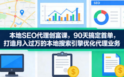 本地SEO代理创富课，90天搞定首单，助您打造月入过W的本地搜索引擎优化代理业务