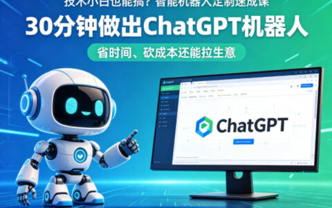 技术小白也能搞？智能机器人定制速成课，30分钟做出ChatGPT机器人，省时间、砍成本还能拉生意