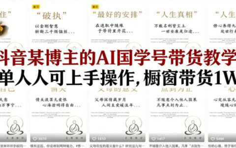 抖音某博主的AI国学号带货教学，简单人人可上手操作，橱窗带货1W件