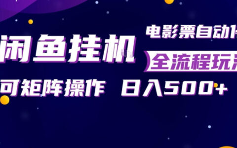 闲鱼全自动售卖电影票，全程挂G，可矩阵操作，小白轻松上手日入5张，稳定副业【揭秘】