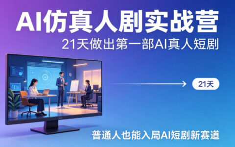 AI仿真人剧实战营，21天做出第一部AI真人短剧，普通人也能入局AI短剧新赛道