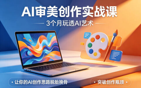 AI审美创作实战课，3个月玩透AI艺术，让你的AI创作思路脱胎换骨，突破创作瓶颈