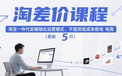 淘差价课程，淘宝一件代发精细化运营模式，不囤货低成本做电商（更新26年4月）