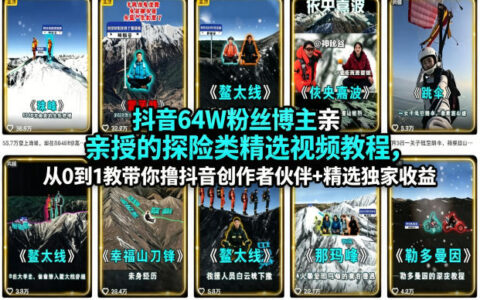 抖音64W粉丝博主亲授的探险类精选视频教程，从0到1教带你撸抖音创作者伙伴+精选独家收益