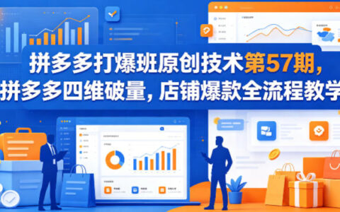 拼多多打爆班原创技术第57期，拼多多四维破量，店铺爆款全流程教学